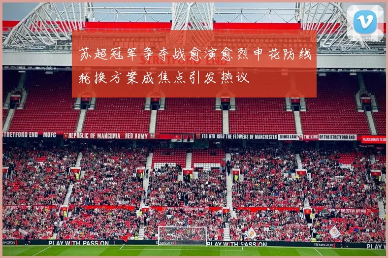 苏超冠军争夺战愈演愈烈申花防线轮换方案成焦点引发热议